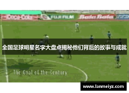 全国足球明星名字大盘点揭秘他们背后的故事与成就