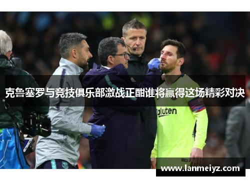 克鲁塞罗与竞技俱乐部激战正酣谁将赢得这场精彩对决