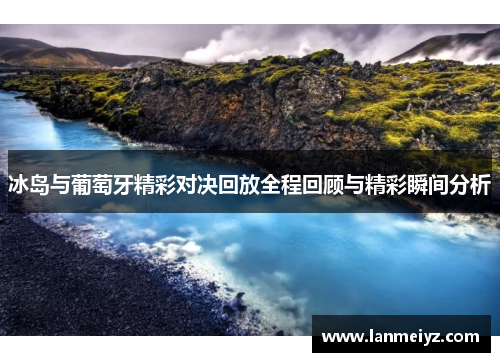 冰岛与葡萄牙精彩对决回放全程回顾与精彩瞬间分析