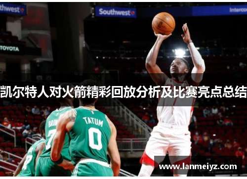 凯尔特人对火箭精彩回放分析及比赛亮点总结