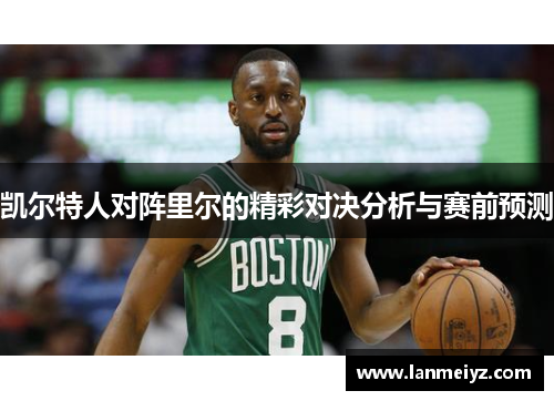 凯尔特人对阵里尔的精彩对决分析与赛前预测