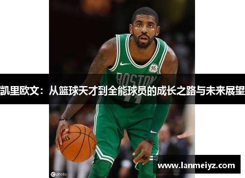 凯里欧文：从篮球天才到全能球员的成长之路与未来展望