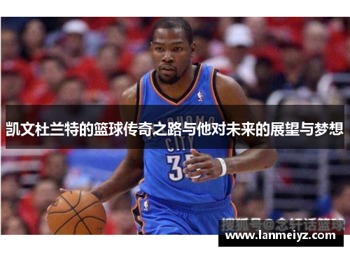 凯文杜兰特的篮球传奇之路与他对未来的展望与梦想