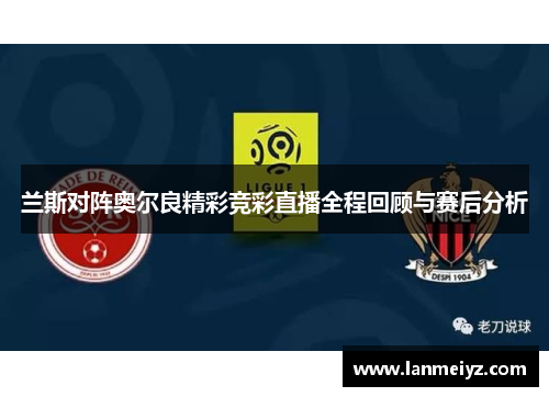 兰斯对阵奥尔良精彩竞彩直播全程回顾与赛后分析