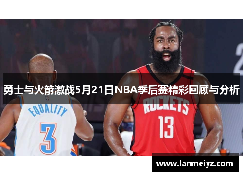 勇士与火箭激战5月21日NBA季后赛精彩回顾与分析
