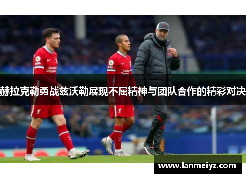 赫拉克勒勇战兹沃勒展现不屈精神与团队合作的精彩对决
